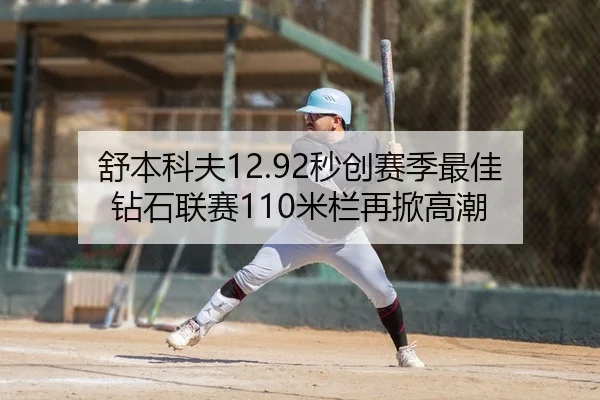 舒本科夫12.92秒创赛季最佳 钻石联赛110米栏再掀高潮